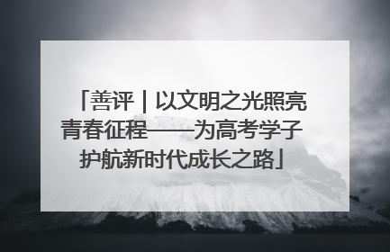 善评｜以文明之光照亮青春征程——为高考学子护航新时代成长之路