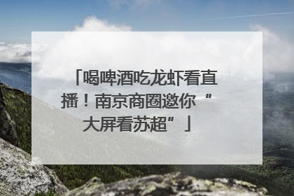 喝啤酒吃龙虾看直播！南京商圈邀你“大屏看苏超”