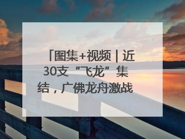 图集+视频｜近30支“飞龙”集结，广佛龙舟激战第60届荔湾“沙溪景”
