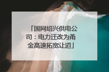 国网绍兴供电公司：电力迁改为甬金高速拓宽让道