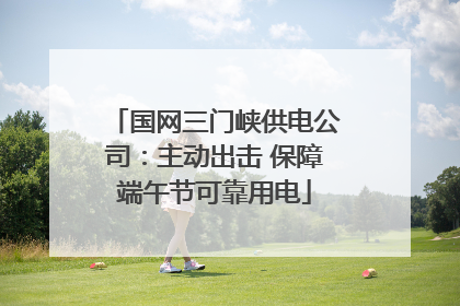 国网三门峡供电公司：主动出击 保障端午节可靠用电