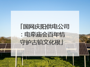 国网庆阳供电公司：电牵庙会百年情 守护古镇文化根
