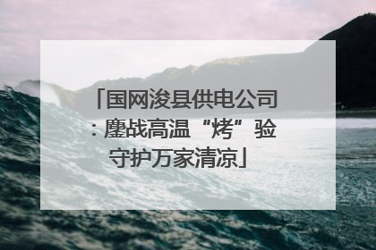 国网浚县供电公司：鏖战高温“烤”验 守护万家清凉