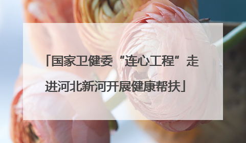 国家卫健委“连心工程”走进河北新河开展健康帮扶