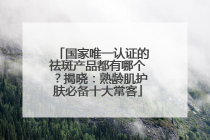 国家唯一认证的祛斑产品都有哪个？揭晓：熟龄肌护肤必备十大常客