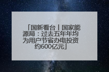 国新看台丨国家能源局：过去五年年均为用户节省办电投资约600亿元