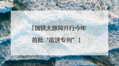 国铁太原局开行今年首批“歌迷专列”