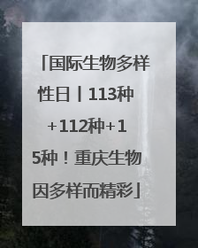 国际生物多样性日丨113种+112种+15种！重庆生物因多样而精彩