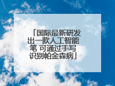 国际最新研发出一款人工智能笔 可通过手写识别帕金森病