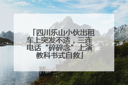 四川乐山小伙出租车上突发不适，三连电话“碎碎念”上演教科书式自救