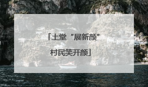 土堂“展新颜” 村民笑开颜