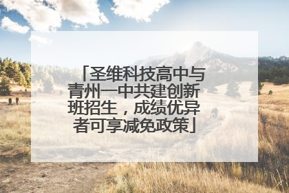 圣维科技高中与青州一中共建创新班招生，成绩优异者可享减免政策