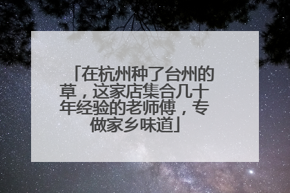 在杭州种了台州的草，这家店集合几十年经验的老师傅，专做家乡味道