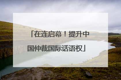 在连启幕！提升中国仲裁国际话语权