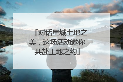 对话星城土地之美，这场活动邀你共赴土地之约