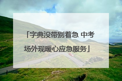字典没带别着急 中考场外现暖心应急服务