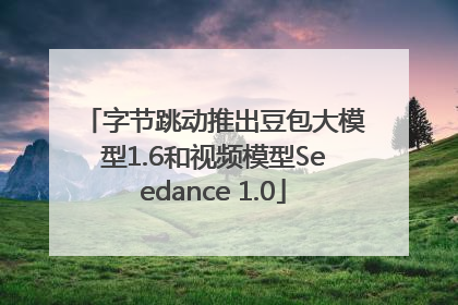 字节跳动推出豆包大模型1.6和视频模型Seedance 1.0