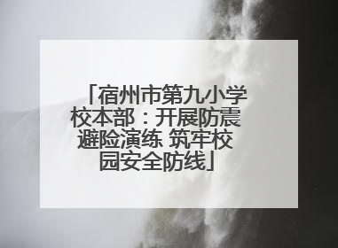 宿州市第九小学校本部：开展防震避险演练 筑牢校园安全防线