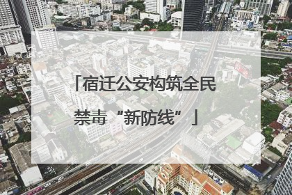 宿迁公安构筑全民禁毒“新防线”