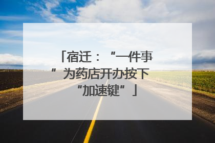 宿迁：“一件事”为药店开办按下“加速键”