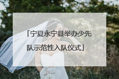 宁夏永宁县举办少先队示范性入队仪式