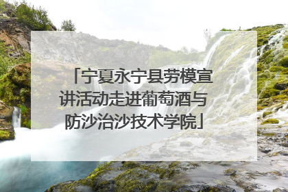 宁夏永宁县劳模宣讲活动走进葡萄酒与防沙治沙技术学院