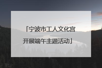 宁波市工人文化宫开展端午主题活动