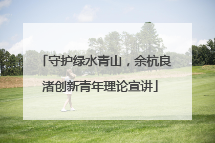 守护绿水青山，余杭良渚创新青年理论宣讲