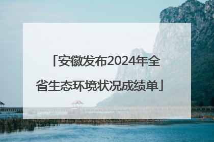 安徽发布2024年全省生态环境状况成绩单