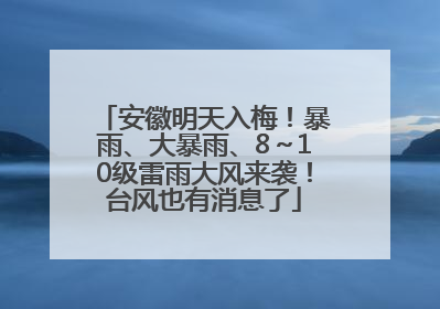 安徽明天入梅！暴雨、大暴雨、8～10级雷雨大风来袭！台风也有消息了