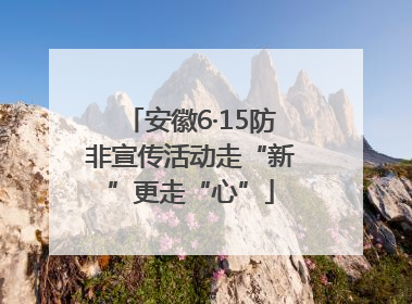 安徽6·15防非宣传活动走“新”更走“心”