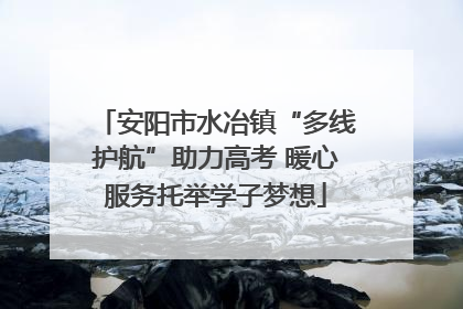 安阳市水冶镇“多线护航”助力高考 暖心服务托举学子梦想