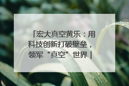 宏大真空黄乐：用科技创新打破壁垒，领军“真空”世界｜湘商，向上③
