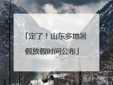 定了！山东多地暑假放假时间公布