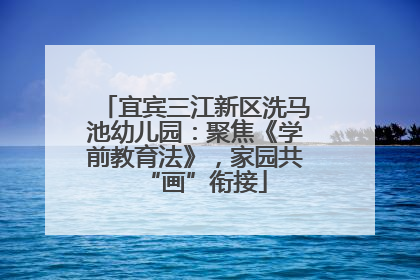 宜宾三江新区洗马池幼儿园：聚焦《学前教育法》，家园共“画”衔接