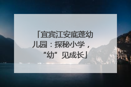 宜宾江安底蓬幼儿园：探秘小学，“幼”见成长