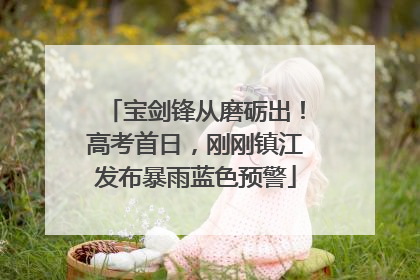 宝剑锋从磨砺出！高考首日，刚刚镇江发布暴雨蓝色预警