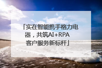实在智能携手格力电器，共筑AI+RPA客户服务新标杆