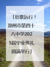 壮歌远行！郑州市第四十八中学2025届毕业典礼圆满举行