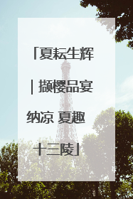 夏耘生辉｜撷樱品宴纳凉 夏趣十三陵