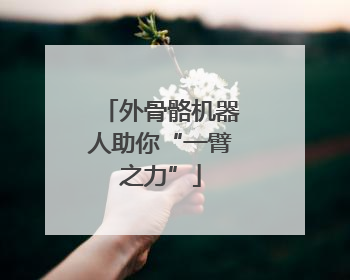 外骨骼机器人助你“一臂之力”