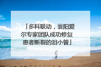 多科联动，襄阳爱尔专家团队成功修复患者断裂的泪小管