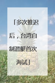 多次推迟后，台湾自制潜艇首次海试