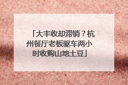 大丰收却滞销？杭州餐厅老板驱车两小时收购山地土豆