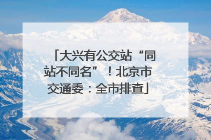 大兴有公交站“同站不同名”！北京市交通委：全市排查