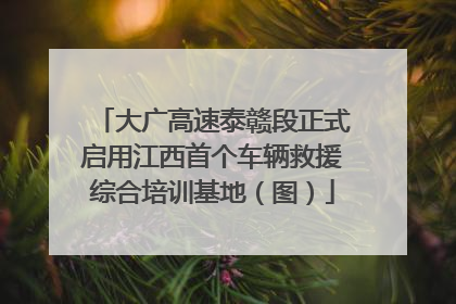 大广高速泰赣段正式启用江西首个车辆救援综合培训基地（图）