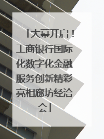 大幕开启！工商银行国际化数字化金融服务创新精彩亮相廊坊经洽会