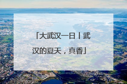 大武汉一日丨武汉的夏天，真香