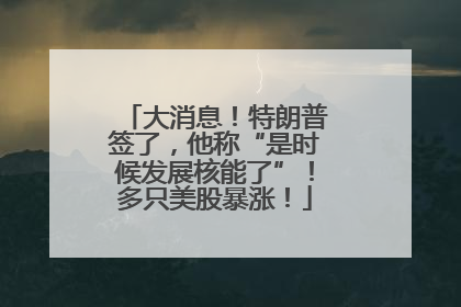 大消息！特朗普签了，他称“是时候发展核能了”！多只美股暴涨！