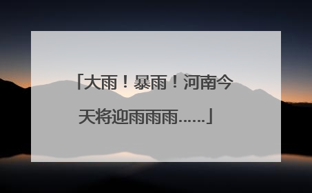 大雨！暴雨！河南今天将迎雨雨雨……